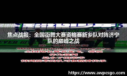 焦点战报：全国街舞大赛资格赛新乡队对阵济宁队的巅峰之战