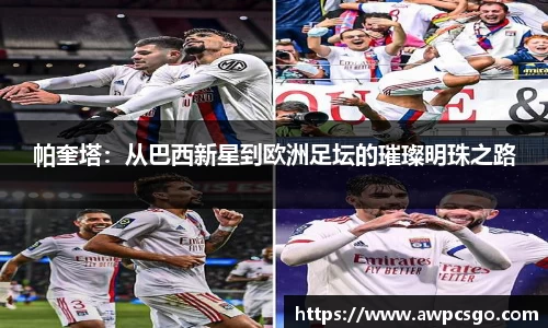 帕奎塔:从巴西新星到欧洲足坛的璀璨明珠之路
